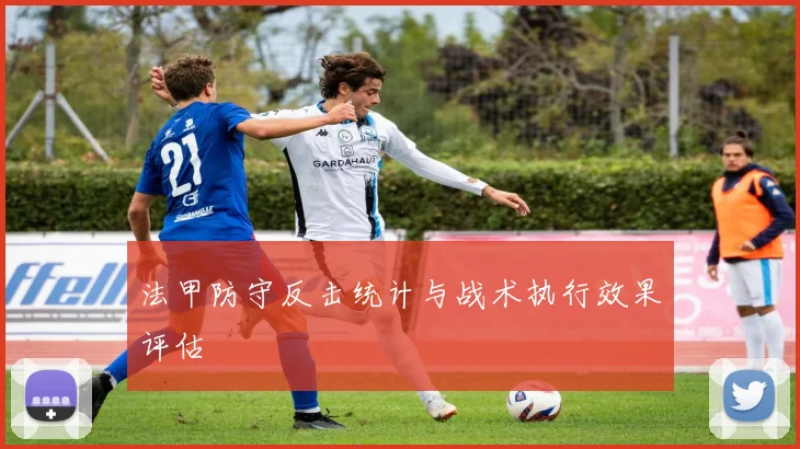 法甲防守反击统计与战术执行效果评估