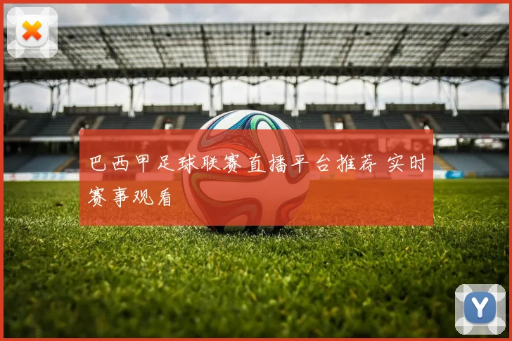 巴西甲足球联赛直播平台推荐 实时赛事观看