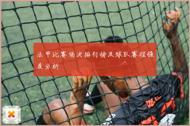 法甲比赛场次排行榜及球队赛程强度分析