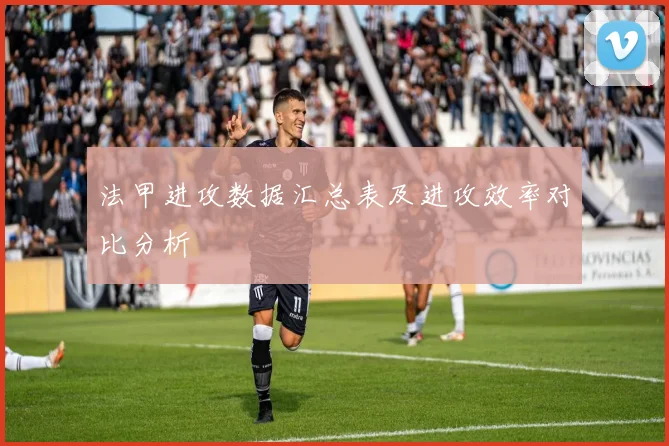 法甲进攻数据汇总表及进攻效率对比分析