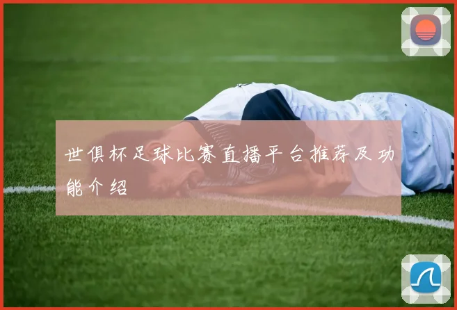 世俱杯足球比赛直播平台推荐及功能介绍