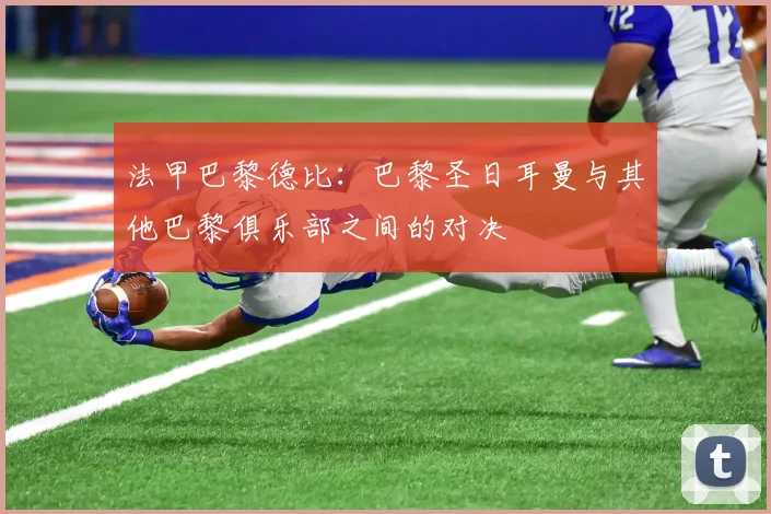 法甲巴黎德比：巴黎圣日耳曼与其他巴黎俱乐部之间的对决